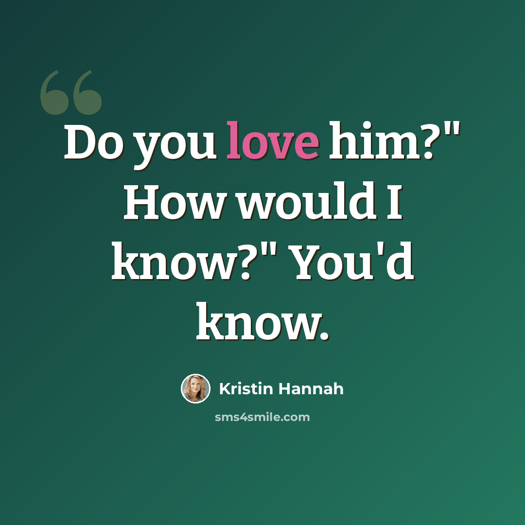 “Do you love him?" How would I know?" You'd know.” quote by Kristin Hannah