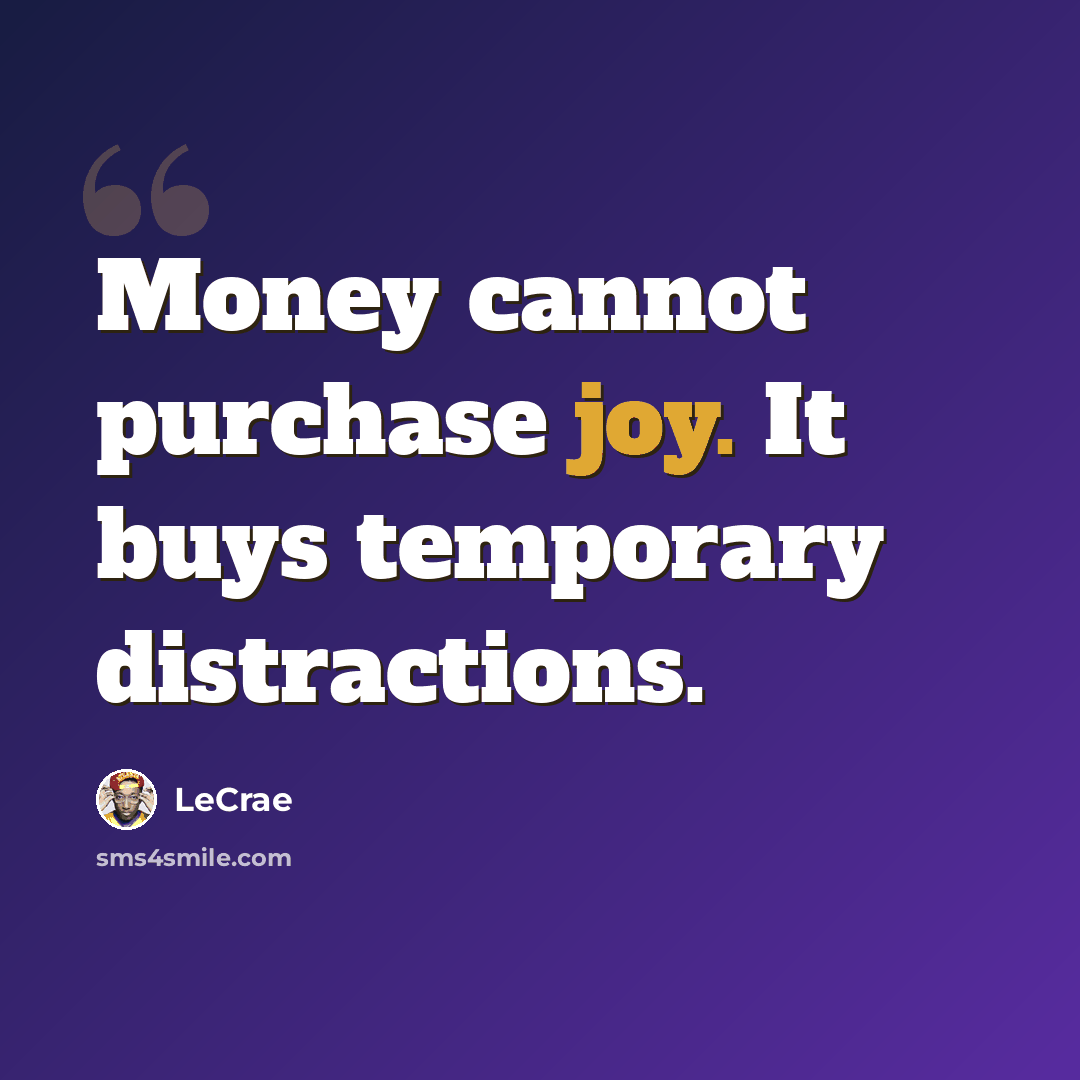 “Money cannot purchase joy. It buys temporary distractions.” quote by LeCrae