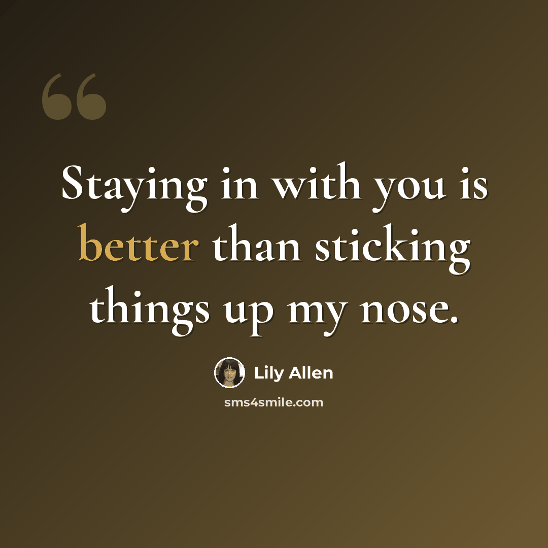 “Staying in with you is better than sticking things up my nose.” quote by Lily Allen