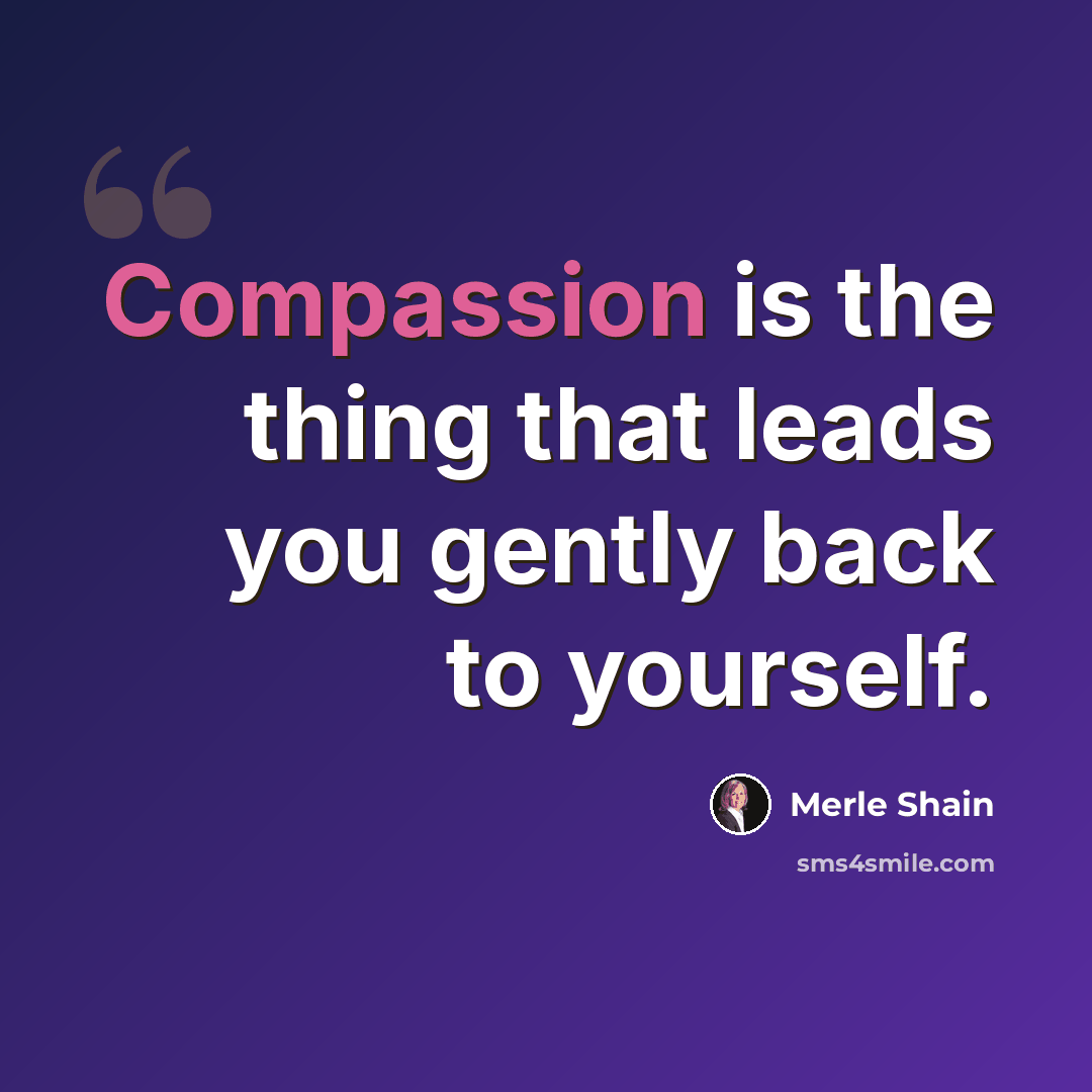 “Compassion is the thing that leads you gently back to yourself.” quote by Merle Shain