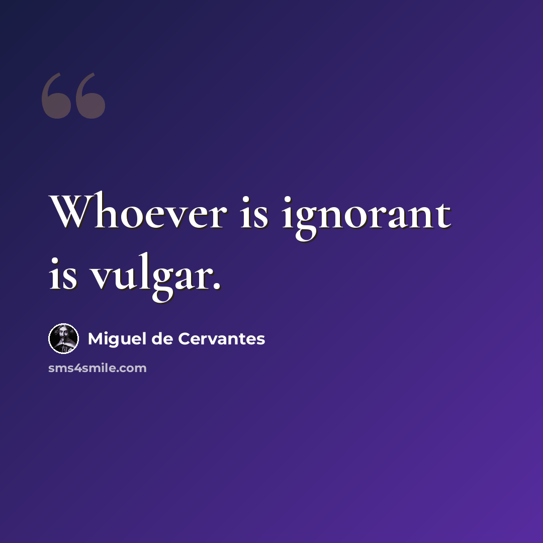 “Whoever is ignorant is vulgar.” quote by Miguel de Cervantes