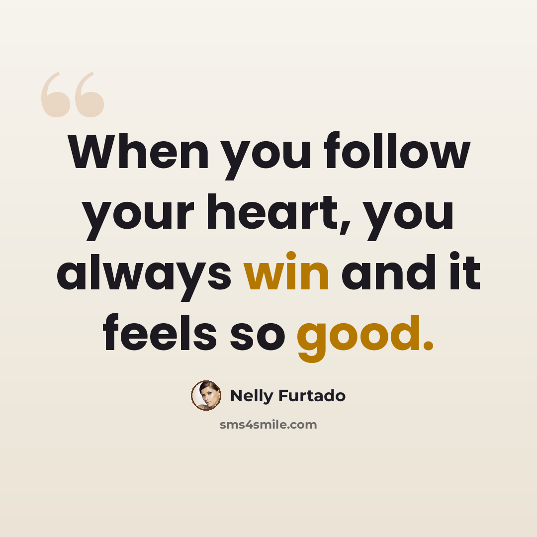 “When you follow your heart, you always win and it feels so good.” quote by Nelly Furtado