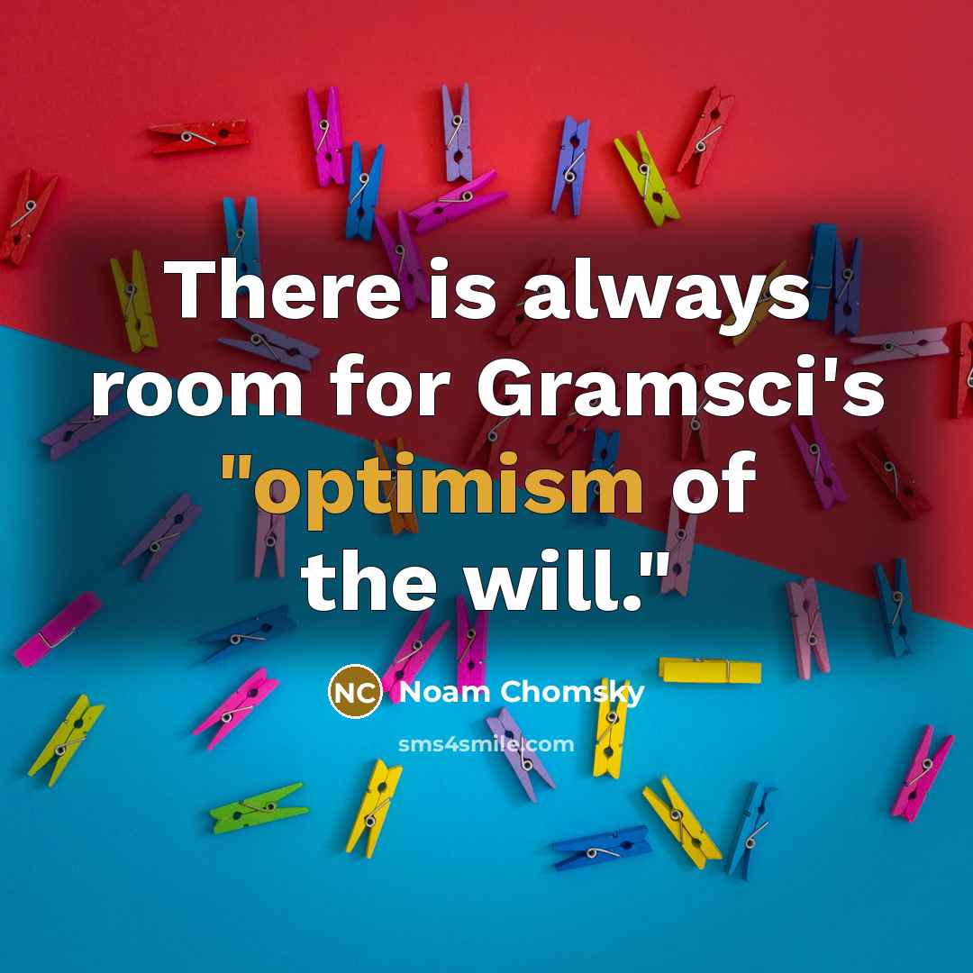 “There is always room for Gramsci's "optimism of the will."” quote by Noam Chomsky
