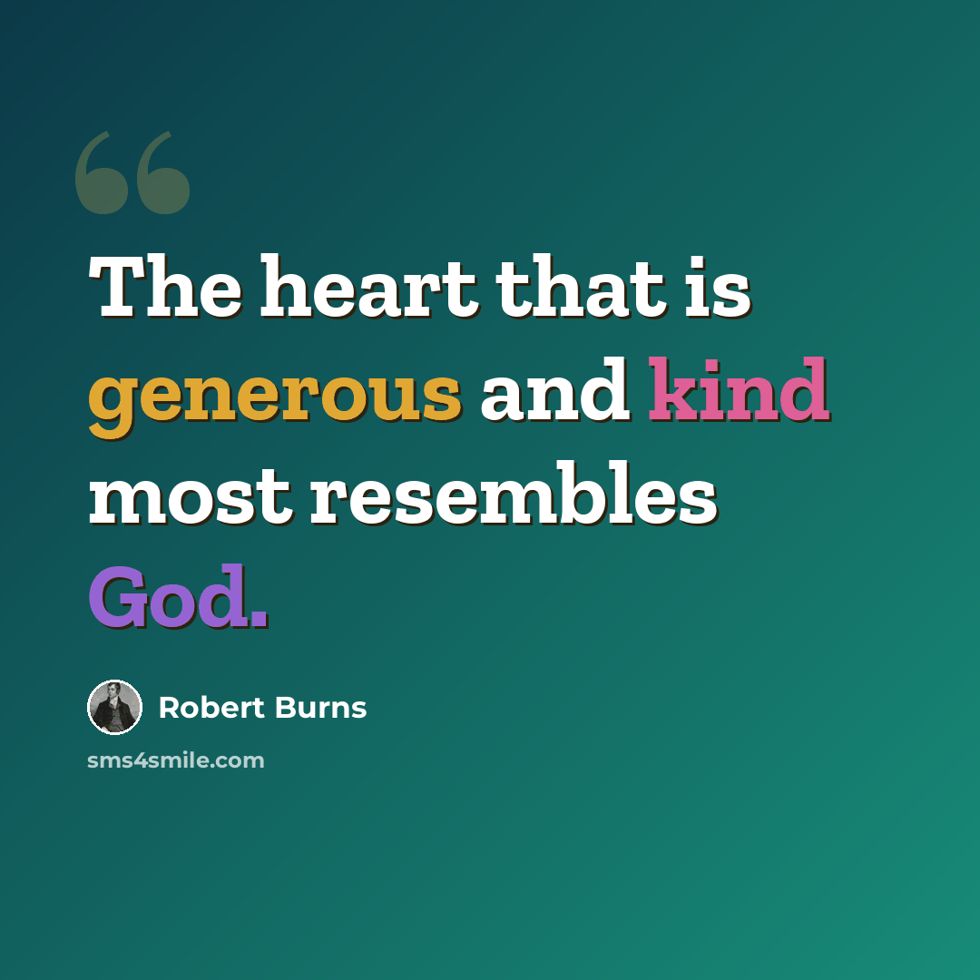 “The heart that is generous and kind most resembles God.” quote by Robert Burns