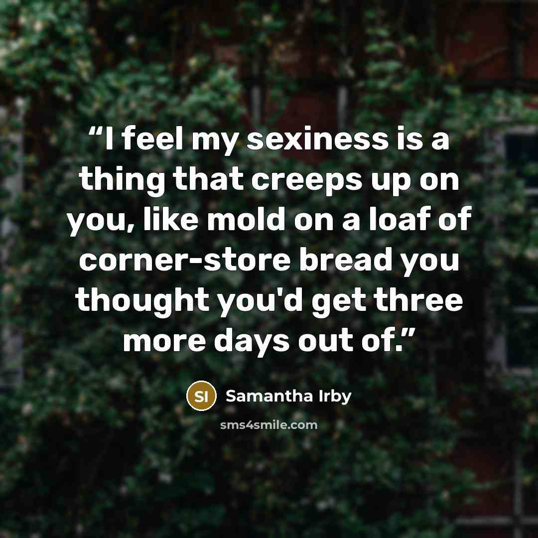 “I feel my sexiness is a thing that creeps up on you, like mold on a loaf of corner-store bread you thought you'd get three more days out of.” quote by Samantha Irby
