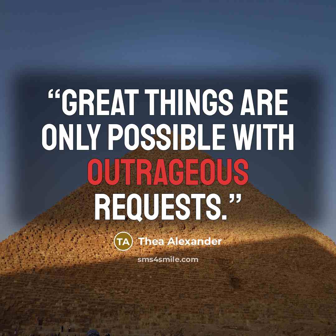 “Great things are only possible with outrageous requests.” quote by Thea Alexander
