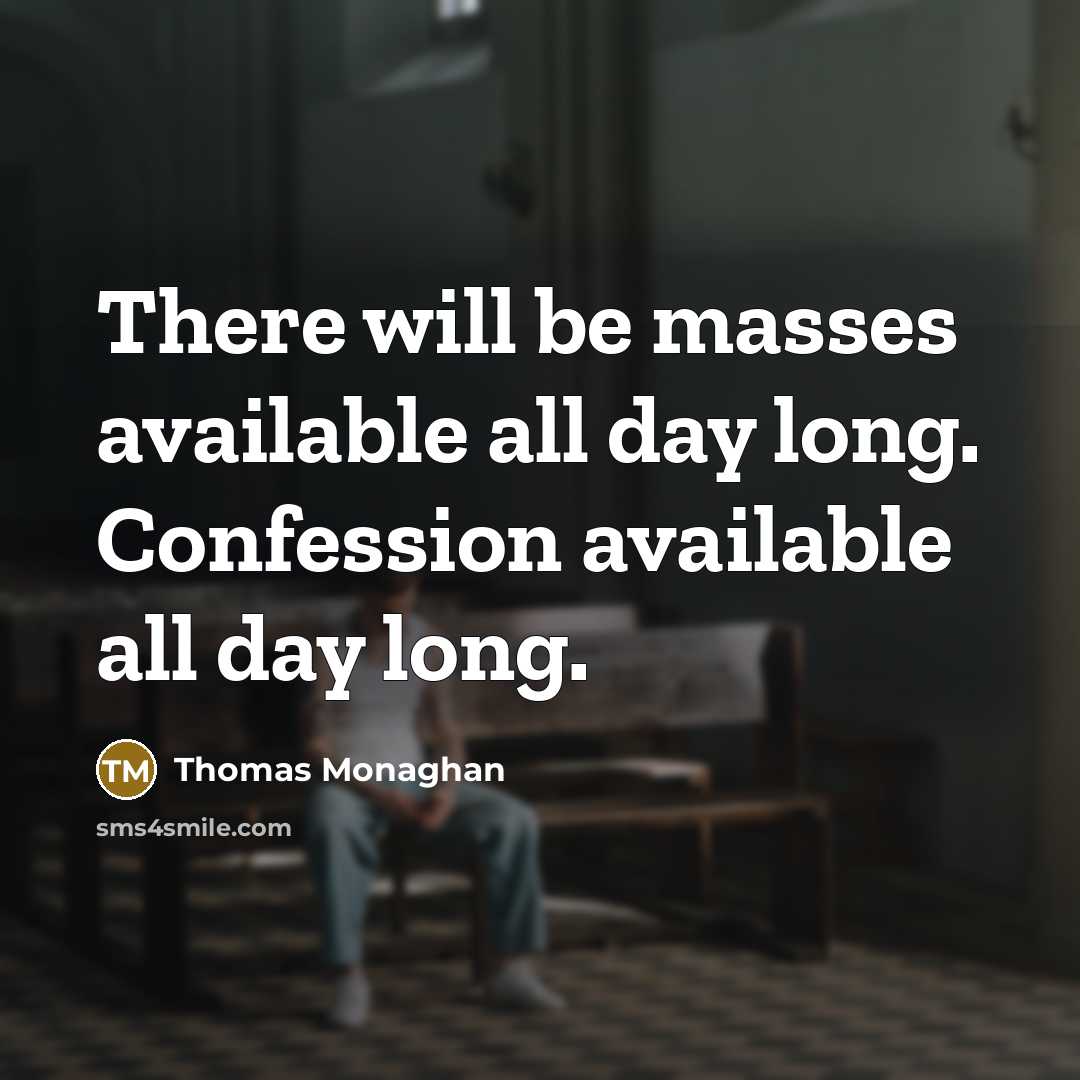 “There will be masses available all day long. Confession available all day long.” quote by Thomas Monaghan