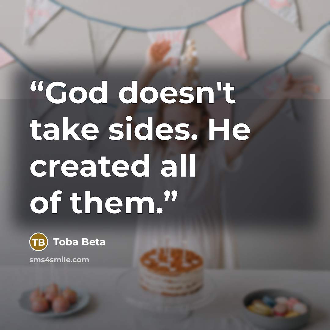 “God doesn't take sides. He created all of them.” quote by Toba Beta