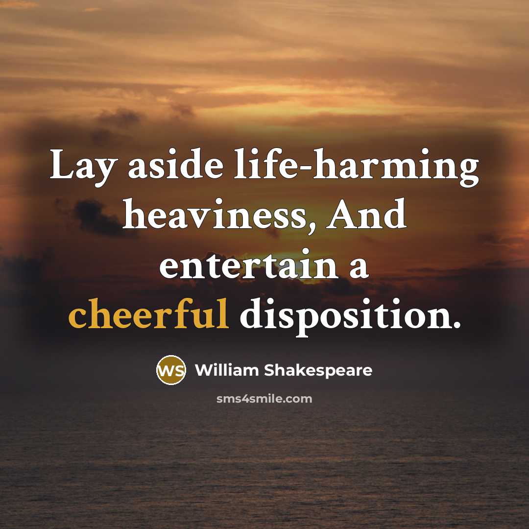 “Lay aside life-harming heaviness, And entertain a cheerful disposition.” quote by William Shakespeare