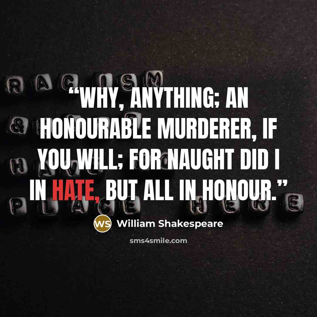“Why, anything; An honourable murderer, if you will; For naught did I in hate, but all in honour.” quote by William Shakespeare