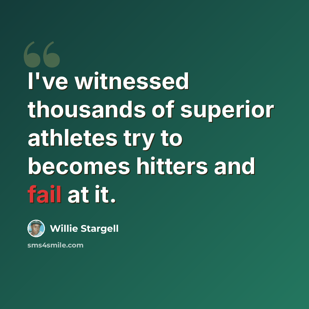 “I've witnessed thousands of superior athletes try to becomes hitters and fail at it.” quote by Willie Stargell