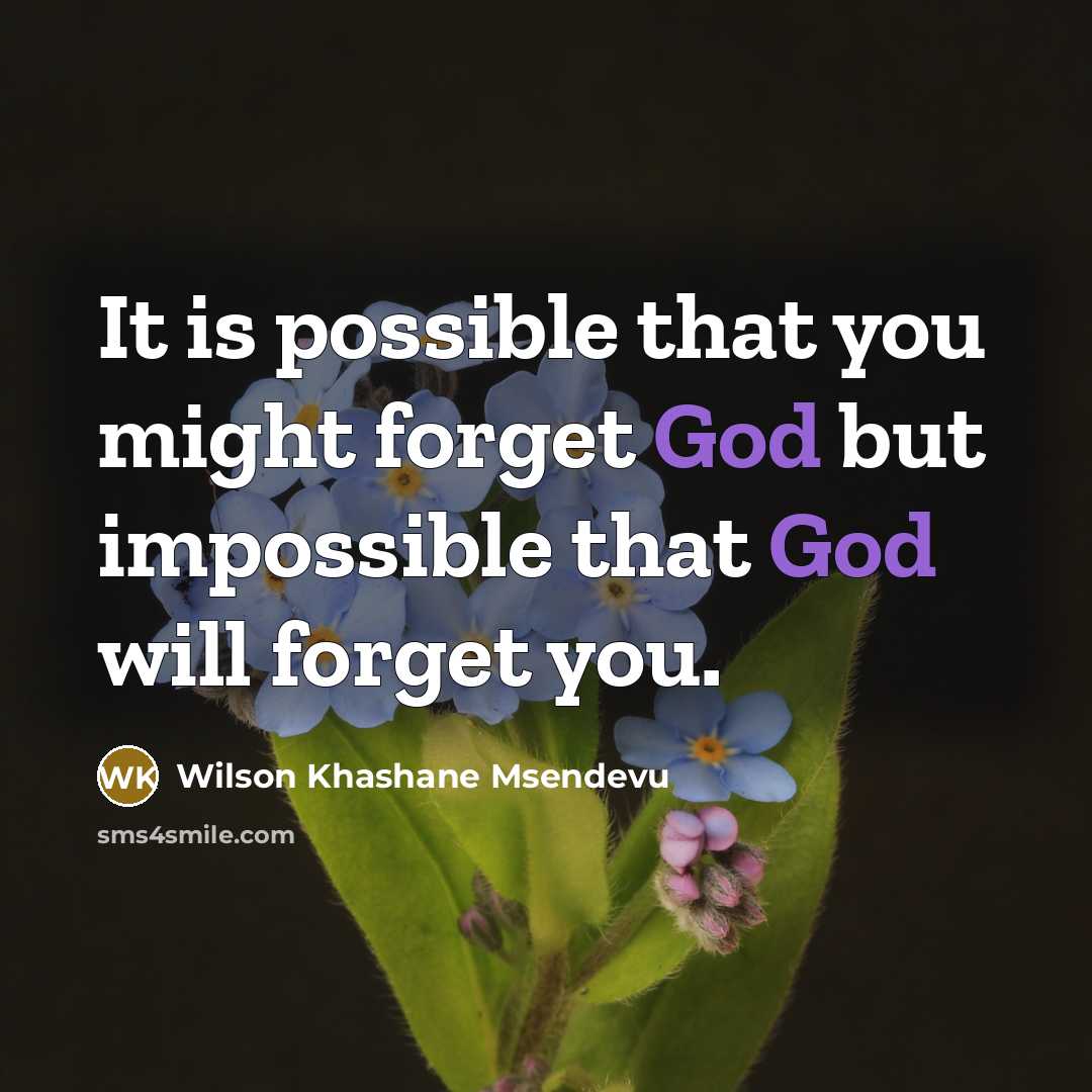 “It is possible that you might forget God but impossible that God will forget you.” quote by Wilson Khashane Msendevu