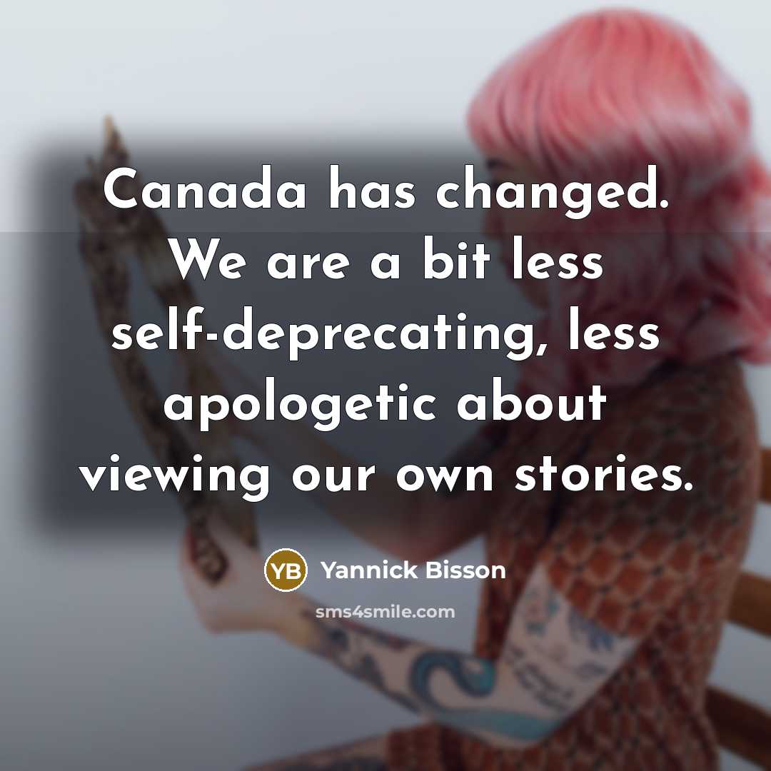 “Canada has changed. We are a bit less self-deprecating, less apologetic about viewing our own stories.” quote by Yannick Bisson