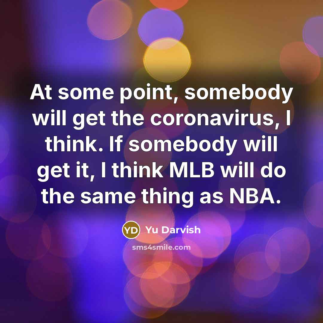 “At some point, somebody will get the coronavirus, I think. If somebody will get it, I think MLB will do the same thing as NBA.” quote by Yu Darvish