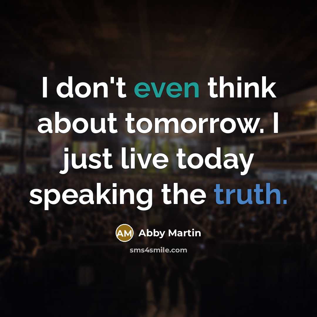 “I don't even think about tomorrow. I just live today speaking the truth.” quote by Abby Martin
