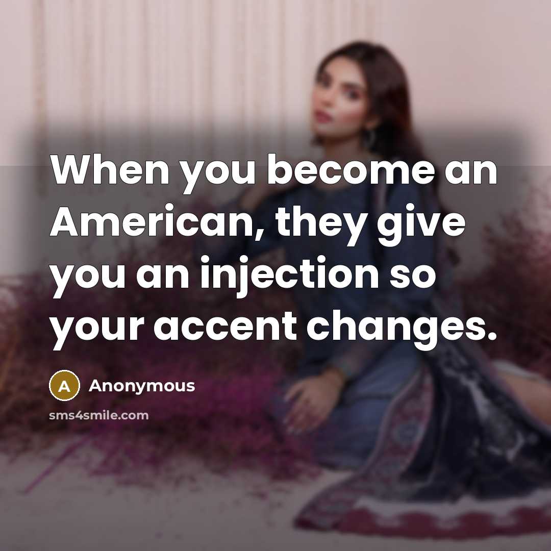 “When you become an American, they give you an injection so your accent changes.” quote by Anonymous