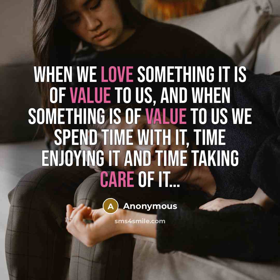 “When we love something it is of value to us, and when something is of value to us we spend time with it, time enjoying it and time taking care of it…” quote by Anonymous