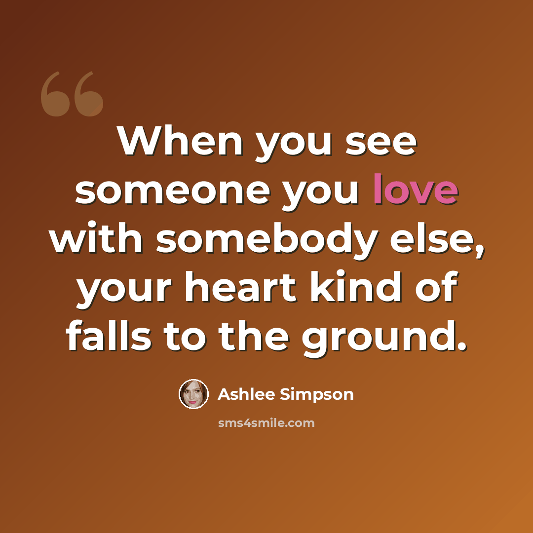 “When you see someone you love with somebody else, your heart kind of falls to the ground.” quote by Ashlee Simpson