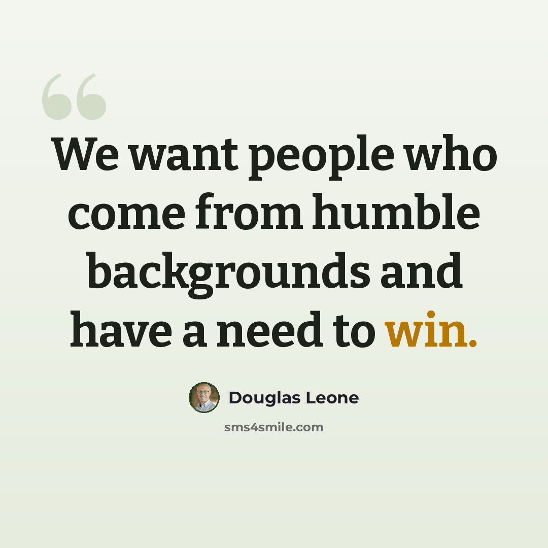 “We want people who come from humble backgrounds and have a need to win.” quote by Douglas Leone