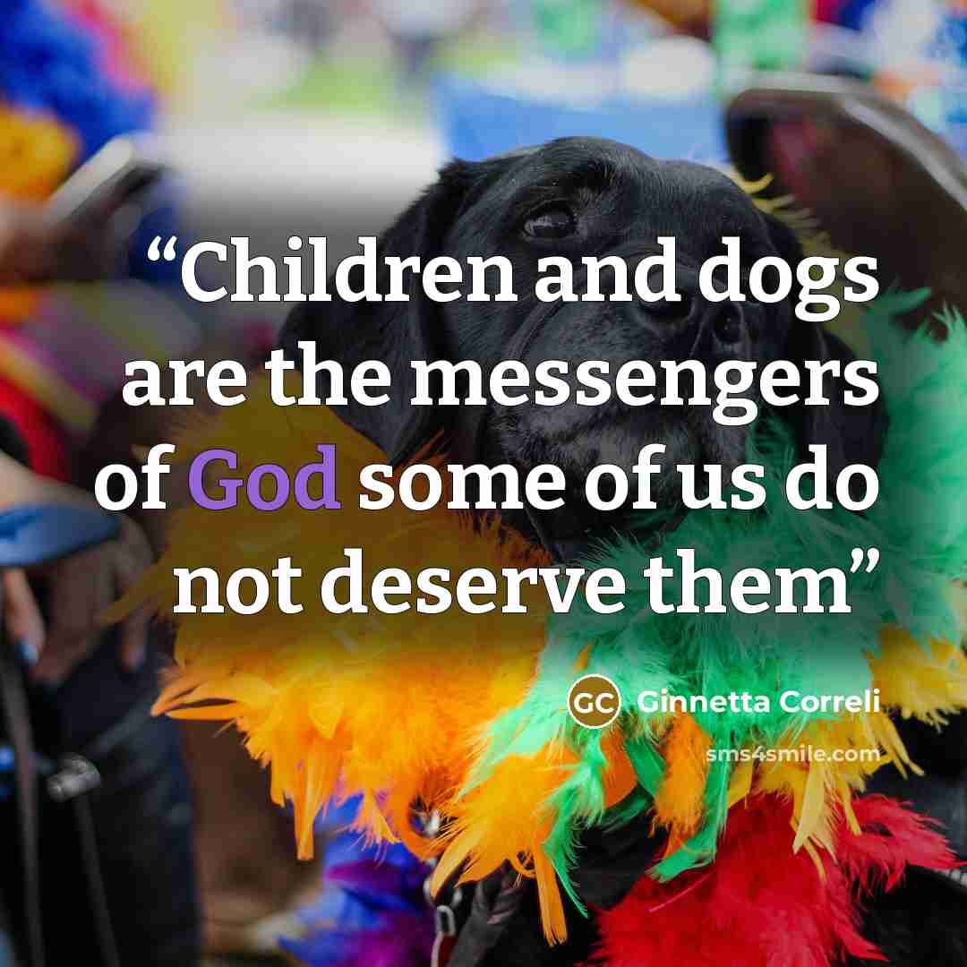 “Children and dogs are the messengers of God some of us do not deserve them” quote by Ginnetta Correli