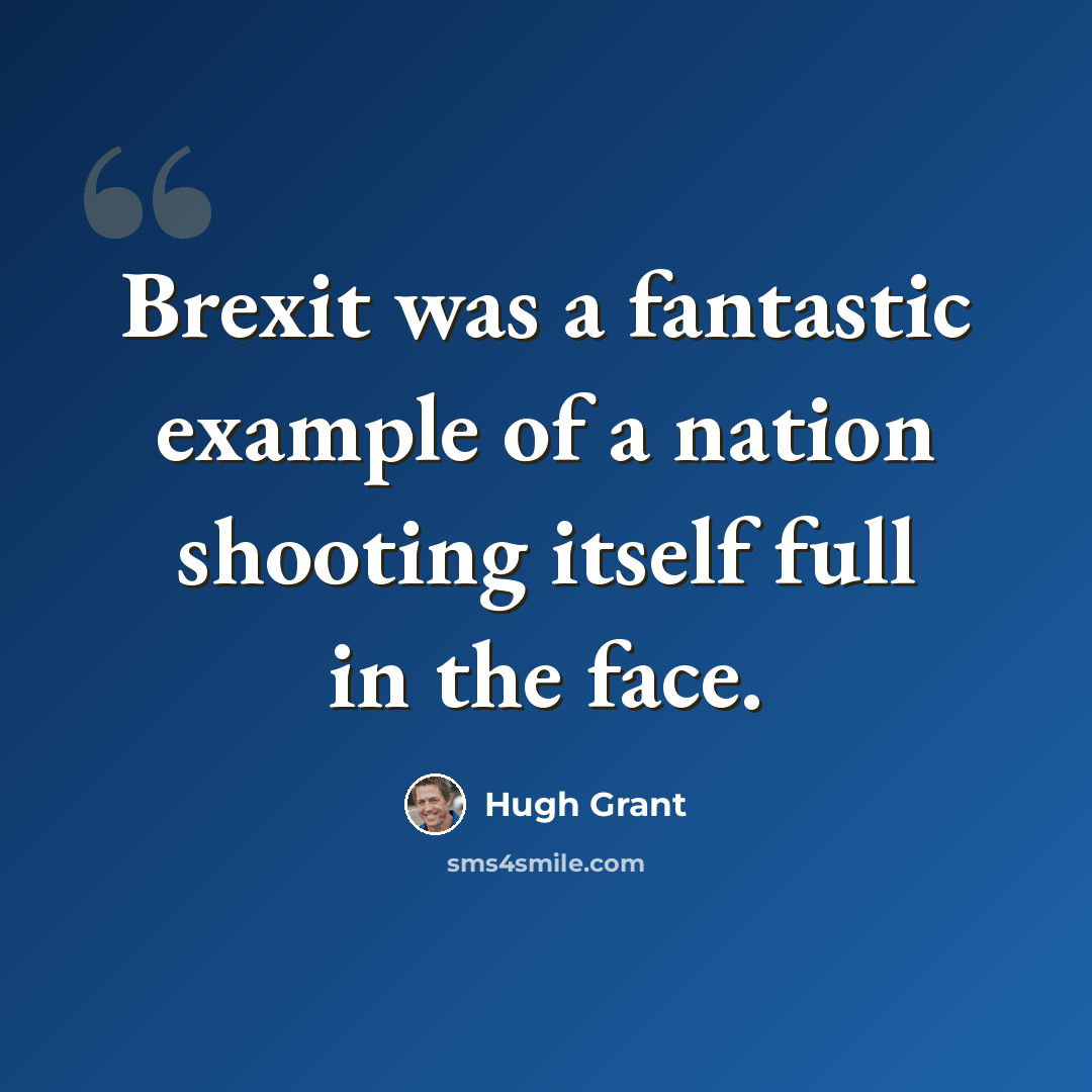 “Brexit was a fantastic example of a nation shooting itself full in the face.” quote by Hugh Grant