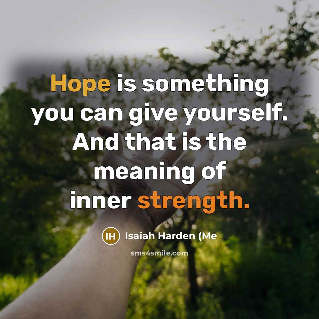 “Hope is something you can give yourself. And that is the meaning of inner strength.” quote by Isaiah Harden (Me