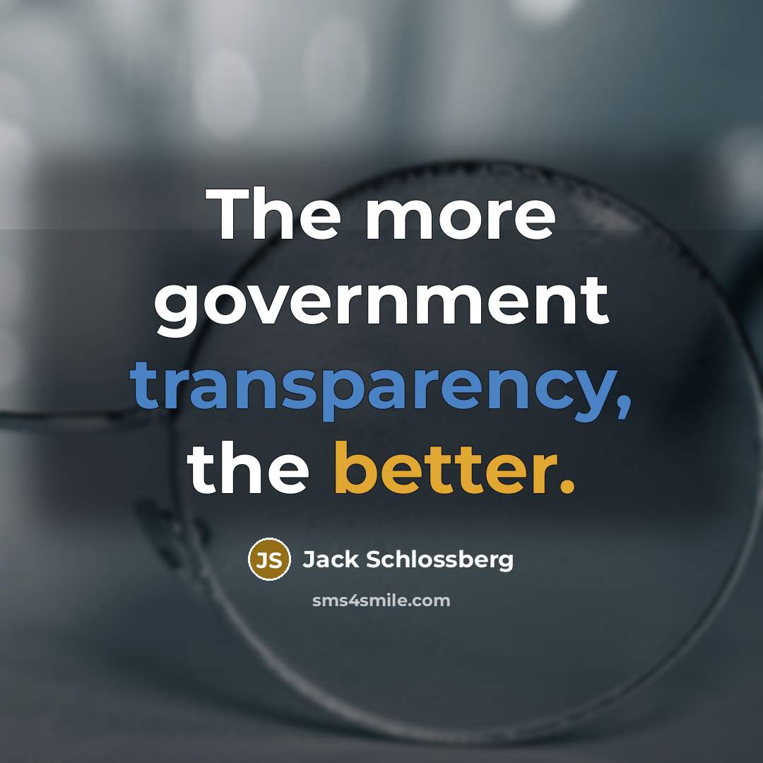 “The more government transparency, the better.” quote by Jack Schlossberg