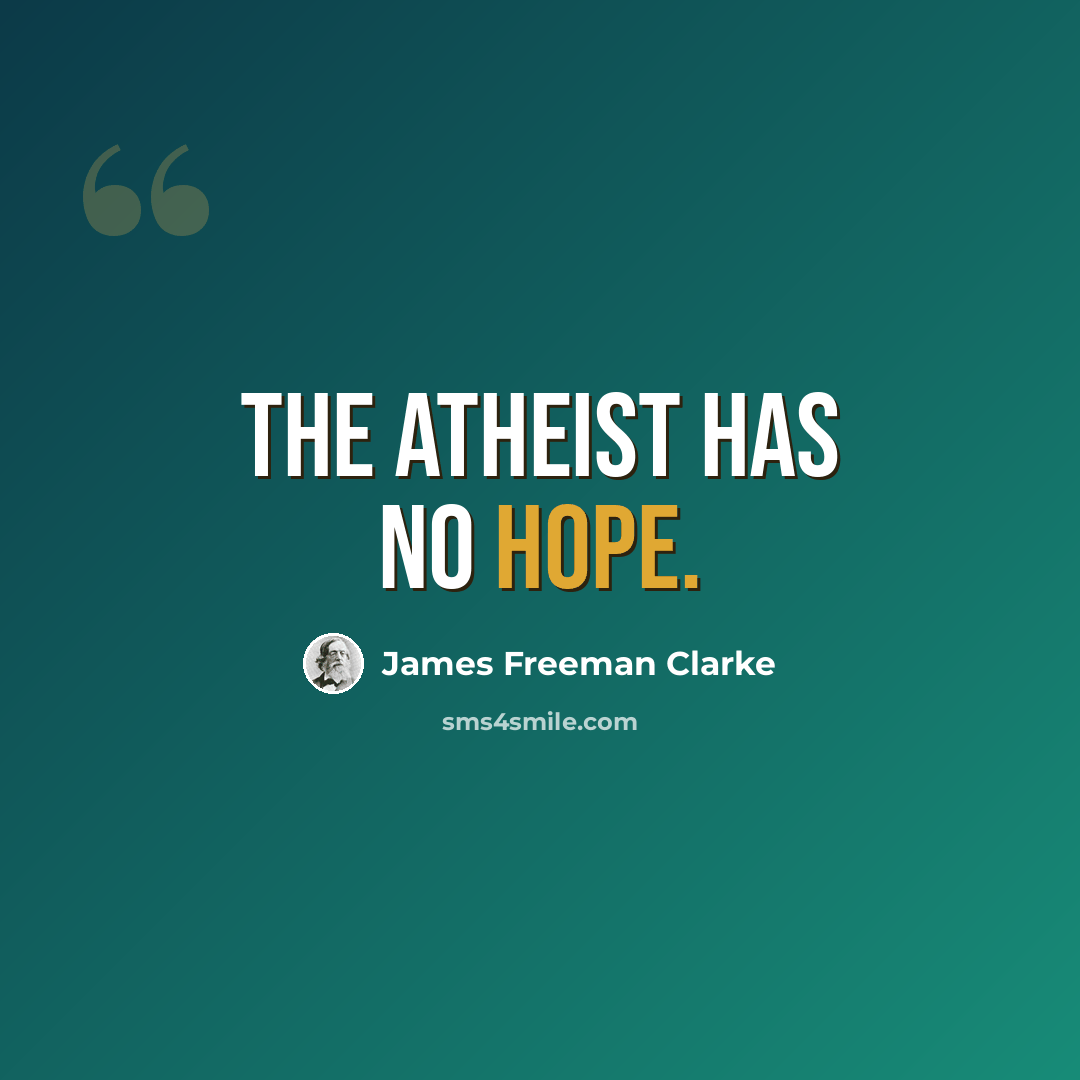 “The atheist has no hope.” quote by James Freeman Clarke