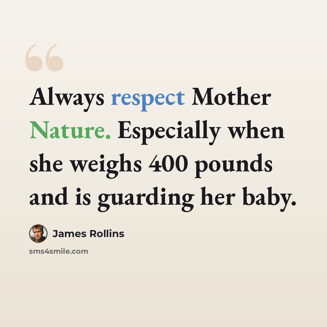 “Always respect Mother Nature. Especially when she weighs 400 pounds and is guarding her baby.” quote by James Rollins