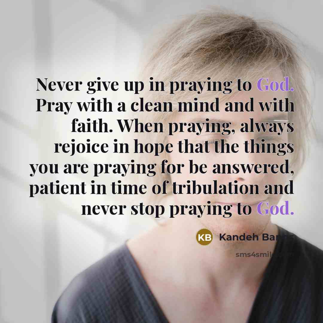 “Never give up in praying to God. Pray with a clean mind and with faith. When praying, always rejoice in hope that the things you are praying for be answered, patient in time of tribulation and never stop praying to God.” quote by Kandeh Bangs
