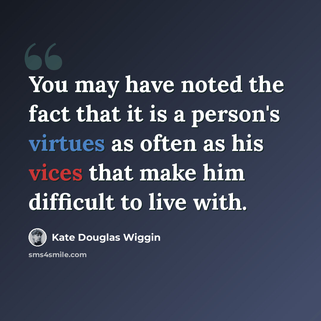 “You may have noted the fact that it is a person's virtues as often as his vices that make him difficult to live with.” quote by Kate Douglas Wiggin