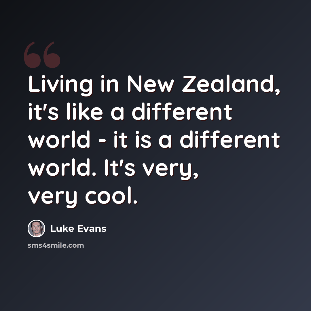 “Living in New Zealand, it's like a different world - it is a different world. It's very, very cool.” quote by Luke Evans
