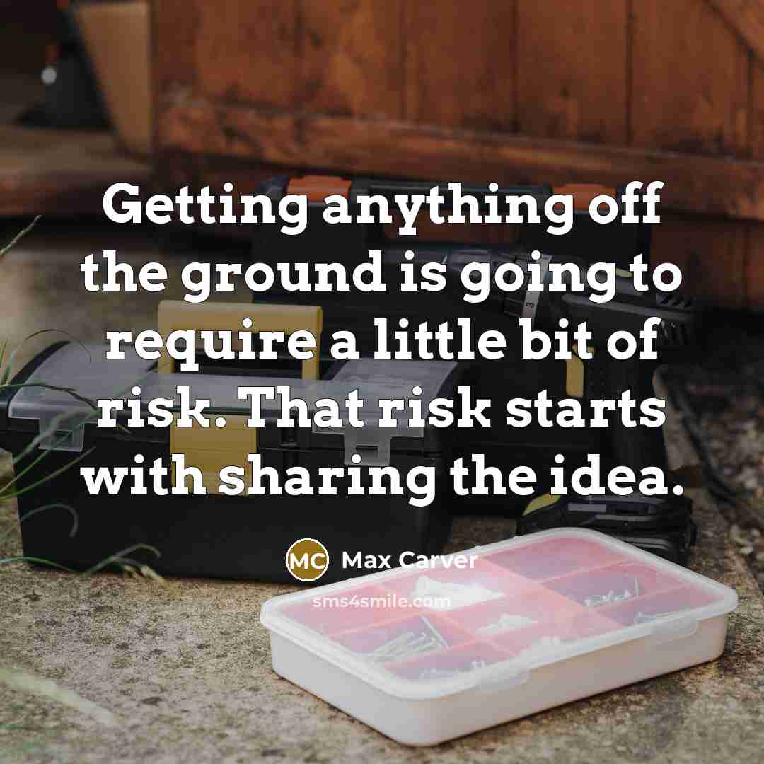 “Getting anything off the ground is going to require a little bit of risk. That risk starts with sharing the idea.” quote by Max Carver