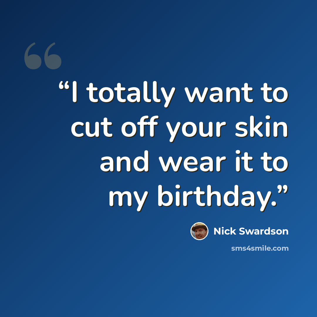“I totally want to cut off your skin and wear it to my birthday.” quote by nick swardson