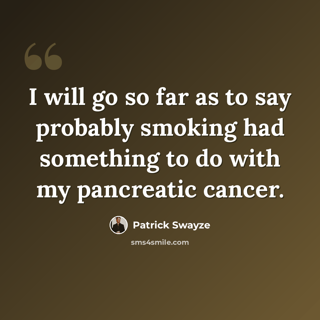 “I will go so far as to say probably smoking had something to do with my pancreatic cancer.” quote by Patrick Swayze