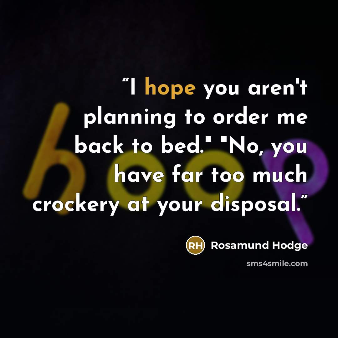 “I hope you aren't planning to order me back to bed." "No, you have far too much crockery at your disposal.” quote by Rosamund Hodge