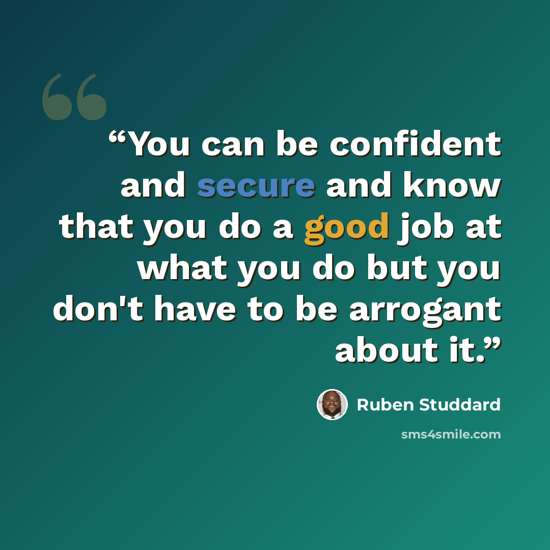 “You can be confident and secure and know that you do a good job at what you do but you don't have to be arrogant about it.” quote by Ruben Studdard