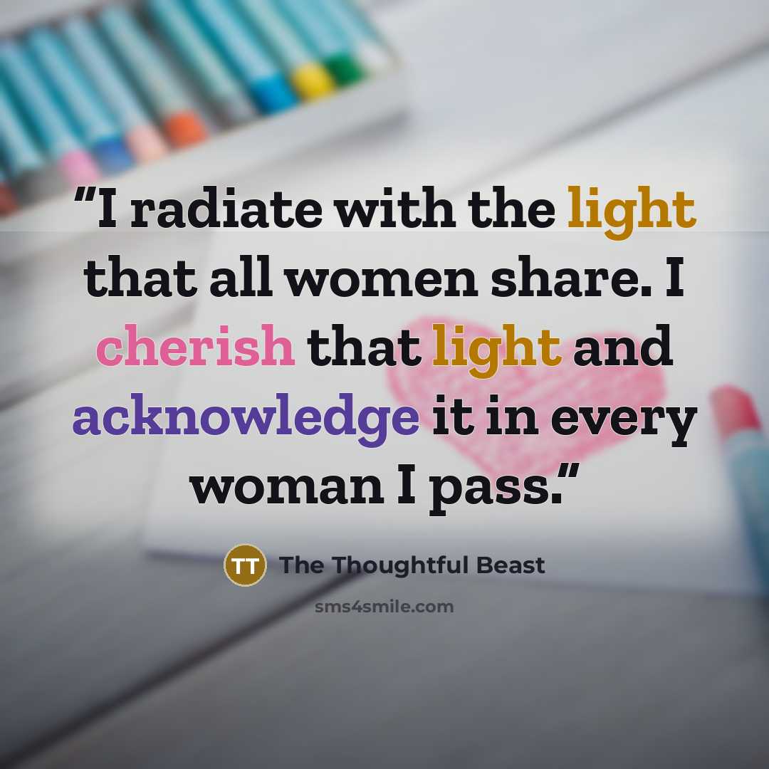“I radiate with the light that all women share. I cherish that light and acknowledge it in every woman I pass.” quote by The Thoughtful Beast