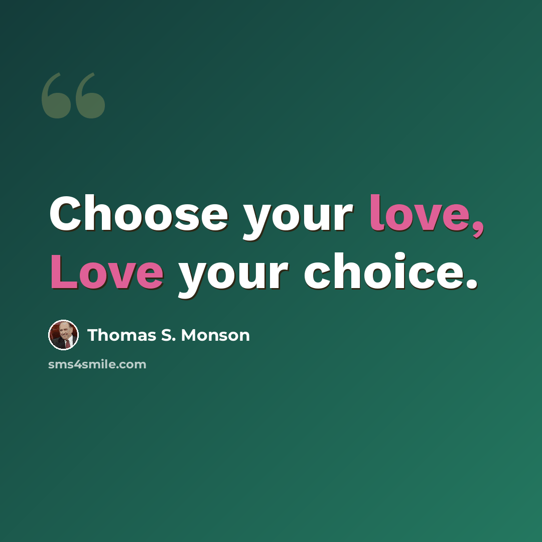 “Choose your love, Love your choice.” quote by Thomas S. Monson