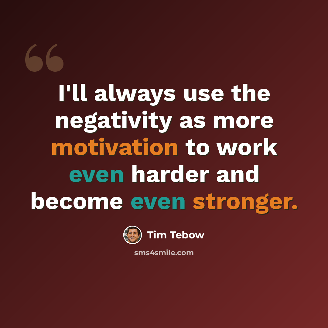 “I'll always use the negativity as more motivation to work even harder and become even stronger.” quote by Tim Tebow