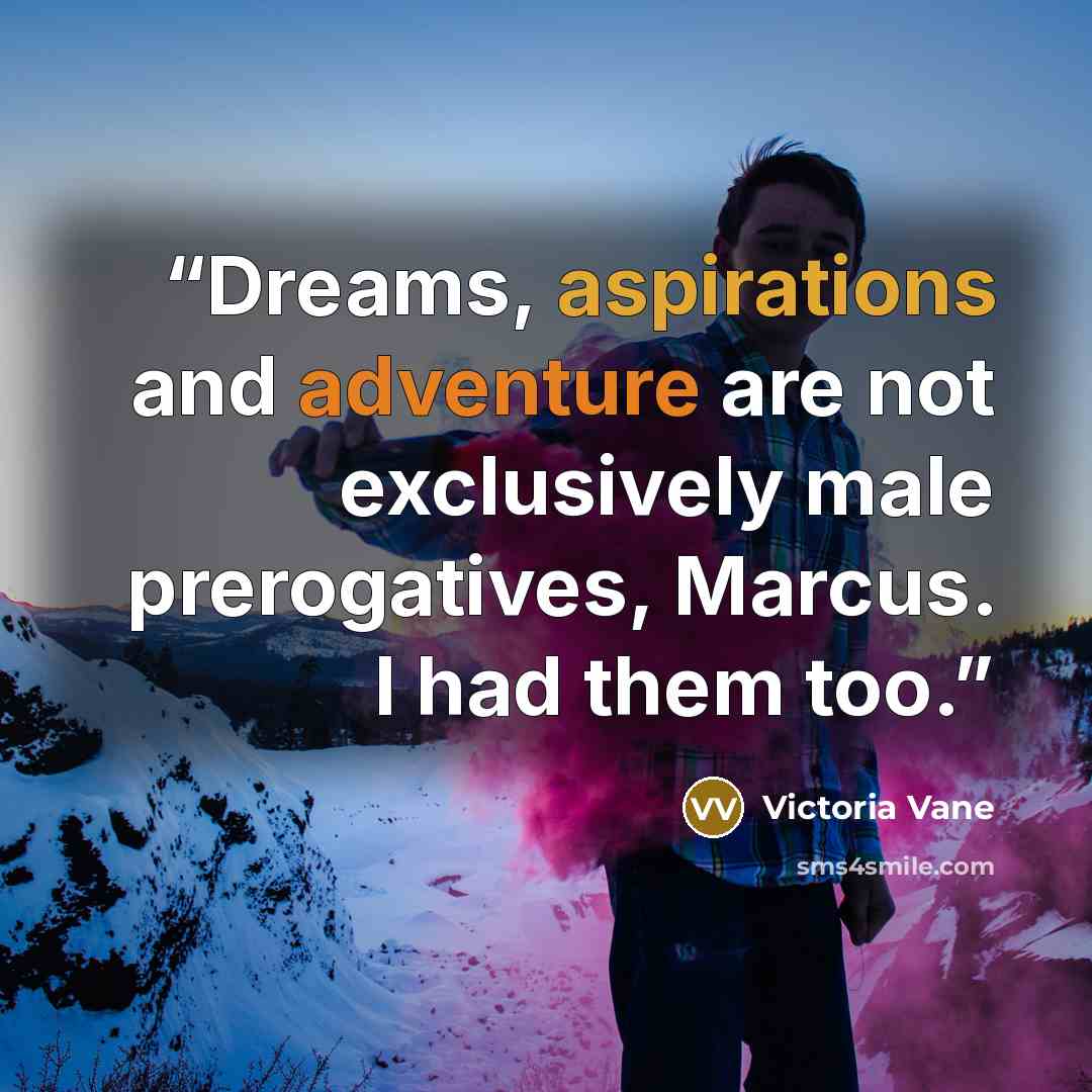 “Dreams, aspirations and adventure are not exclusively male prerogatives, Marcus. I had them too.” quote by Victoria Vane