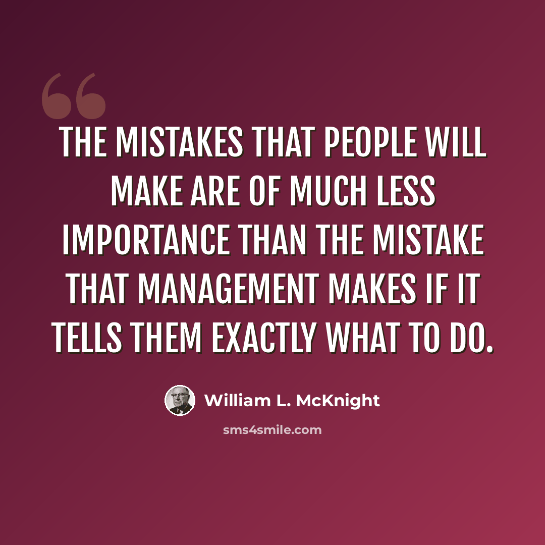 “The mistakes that people will make are of much less importance than the mistake that management makes if it tells them exactly what to do.” quote by William L. McKnight