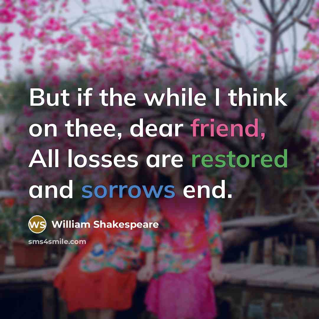 “But if the while I think on thee, dear friend, All losses are restored and sorrows end.” quote by William Shakespeare