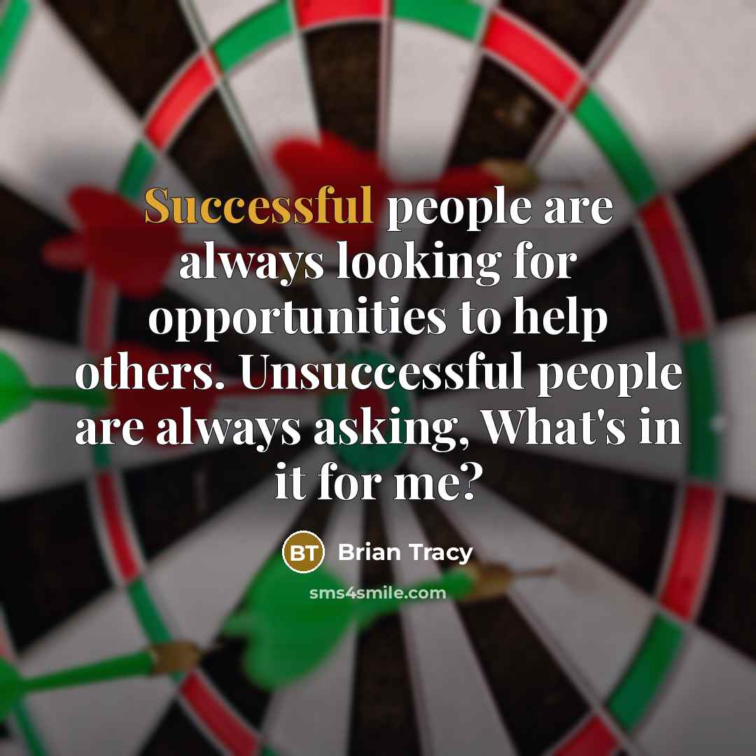 “Successful people are always looking for opportunities to help others. Unsuccessful people are always asking, What's in it for me?” quote by Brian Tracy