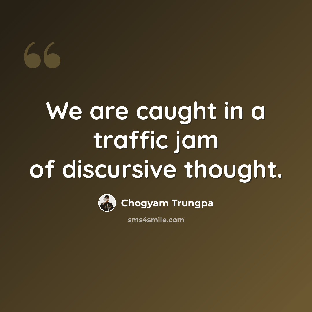 “We are caught in a traffic jam of discursive thought.” quote by Chogyam Trungpa