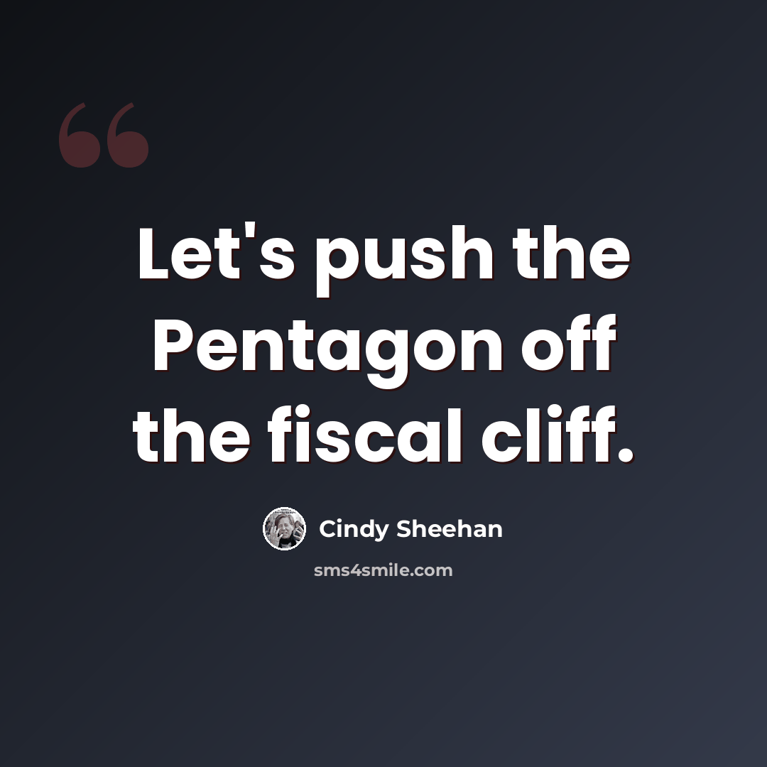 “Let's push the Pentagon off the fiscal cliff.” quote by Cindy Sheehan