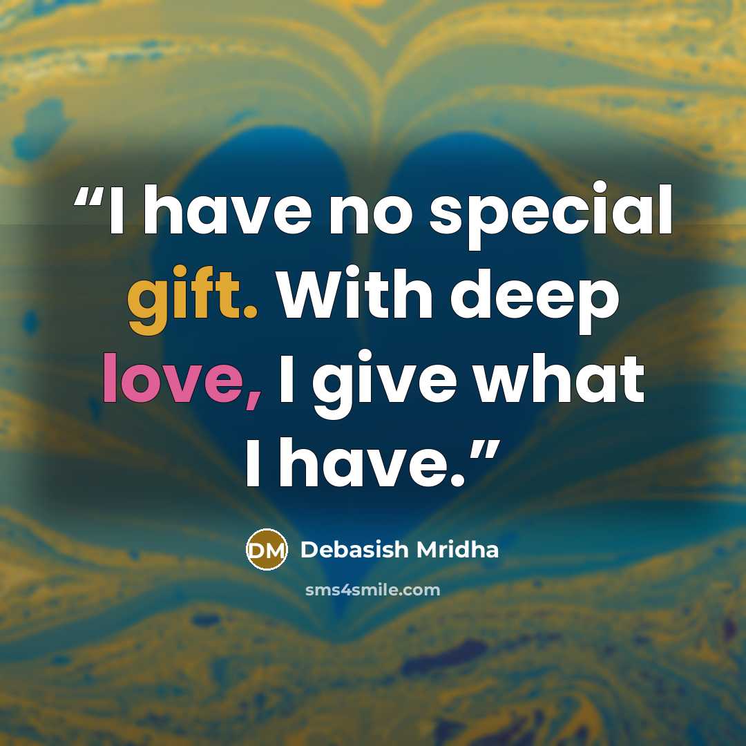 “I have no special gift. With deep love, I give what I have.” quote by Debasish Mridha