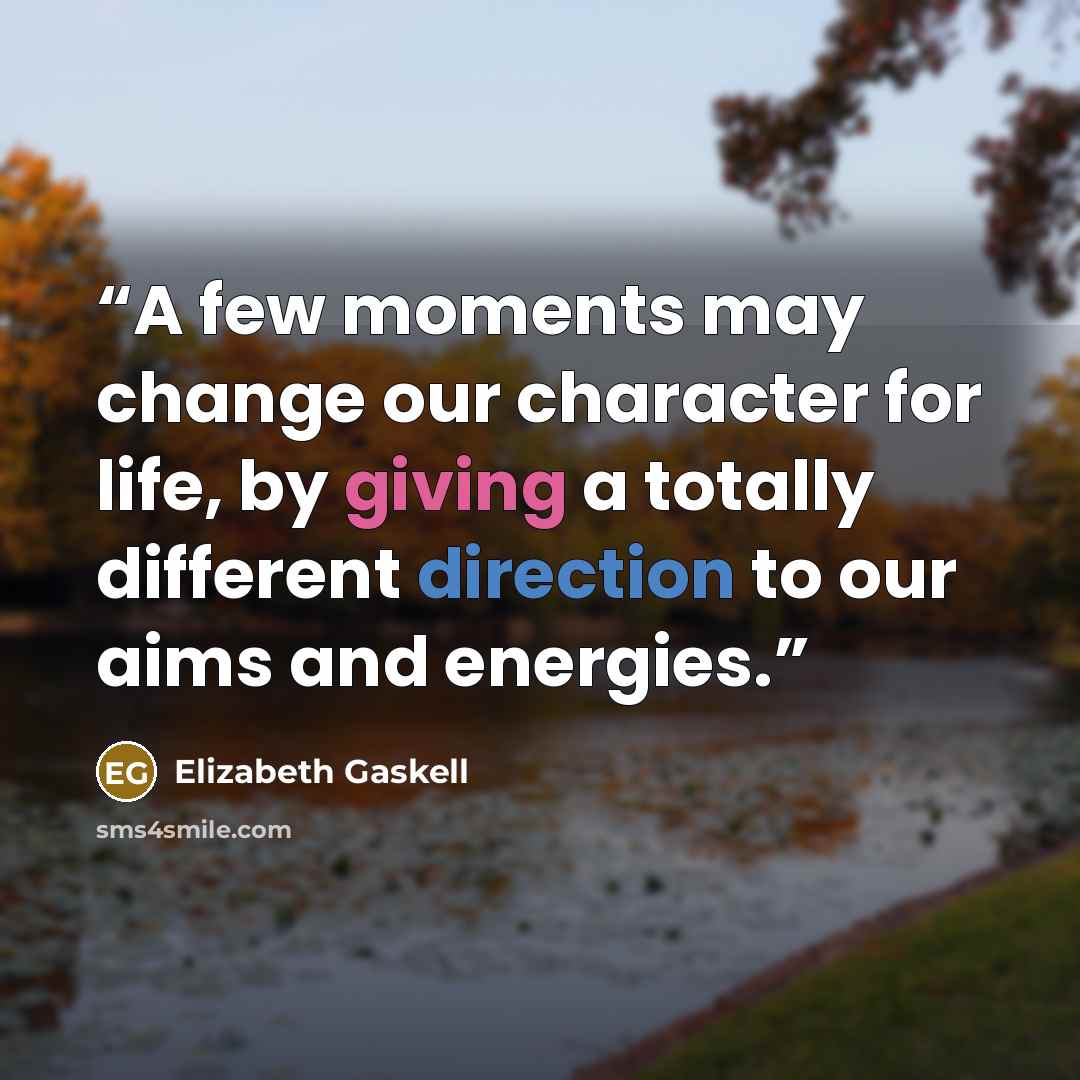 “A few moments may change our character for life, by giving a totally different direction to our aims and energies.” quote by Elizabeth Gaskell