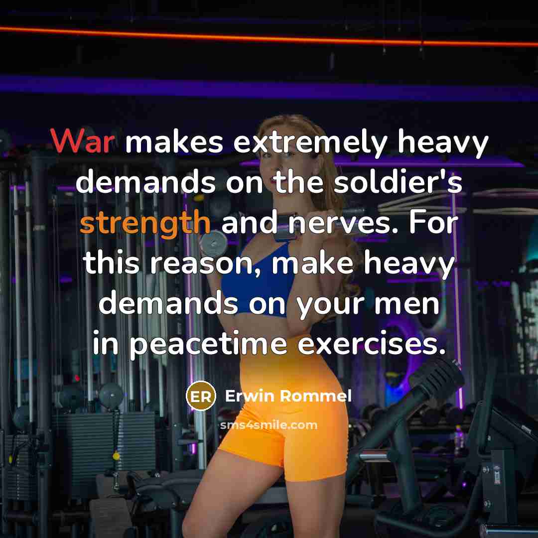 “War makes extremely heavy demands on the soldier's strength and nerves. For this reason, make heavy demands on your men in peacetime exercises.” quote by Erwin Rommel