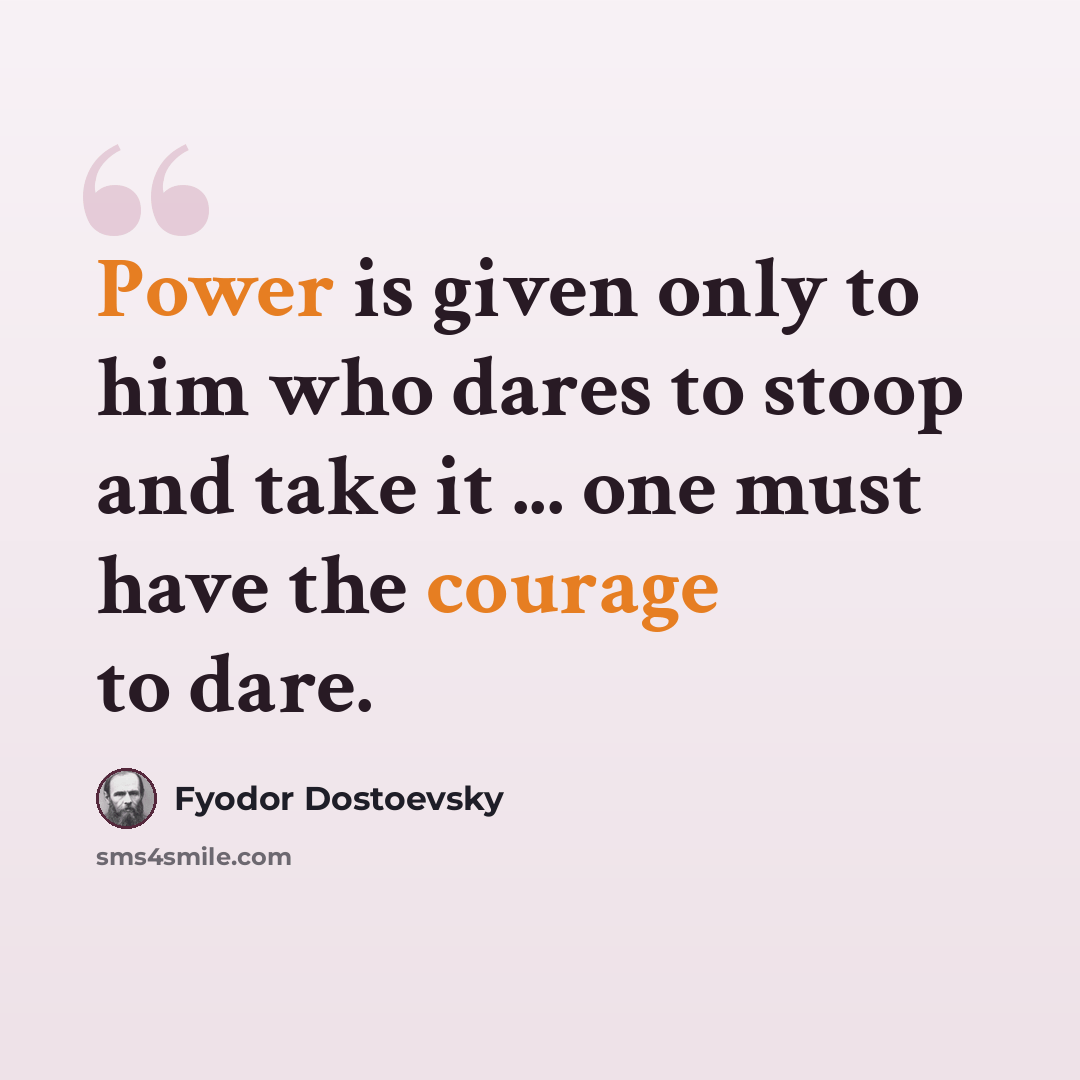 “Power is given only to him who dares to stoop and take it ... one must have the courage to dare.” quote by Fyodor Dostoevsky